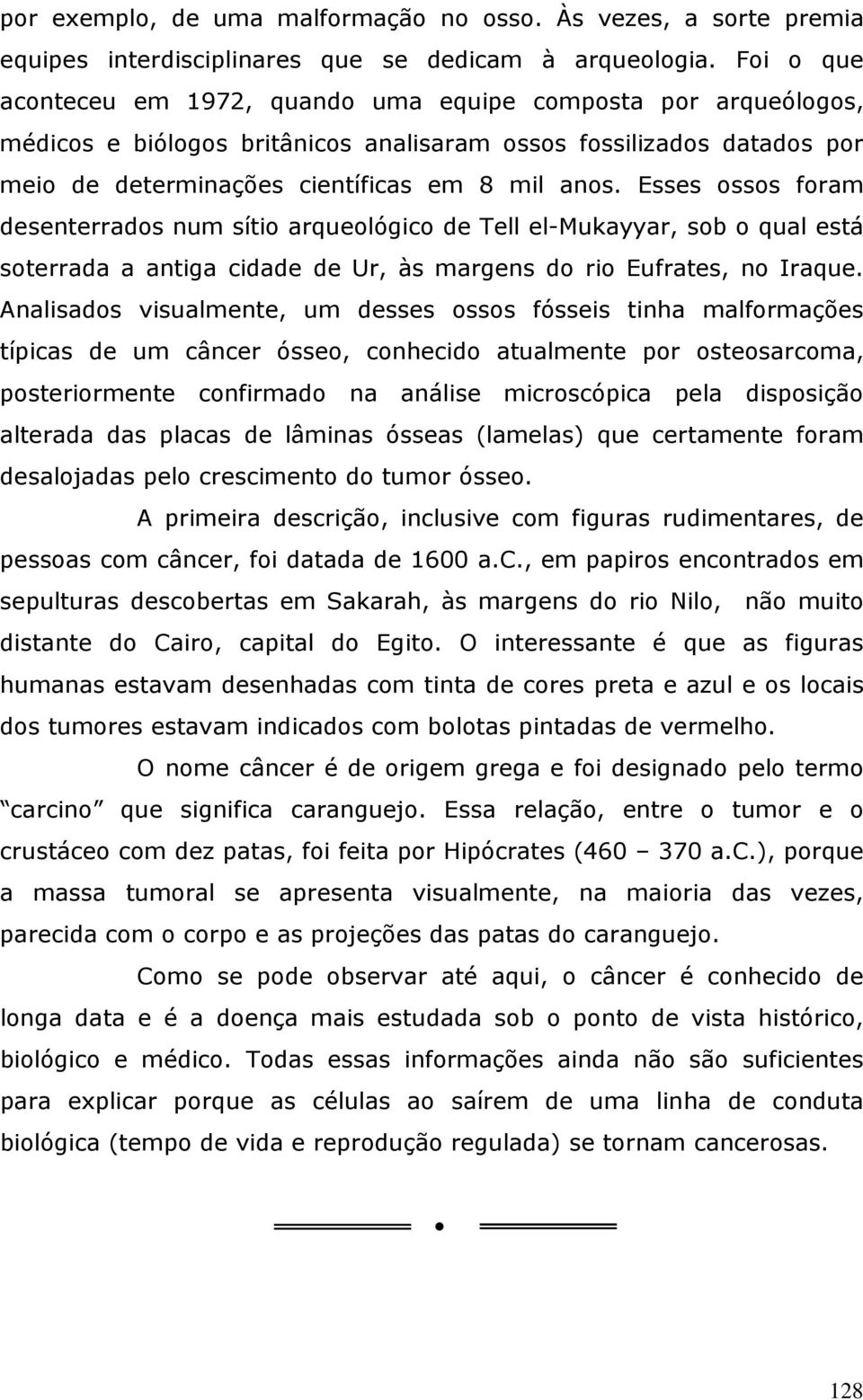 Esses ossos foram desenterrados num sítio arqueológico de Tell el-mukayyar, sob o qual está soterrada a antiga cidade de Ur, às margens do rio Eufrates, no Iraque.