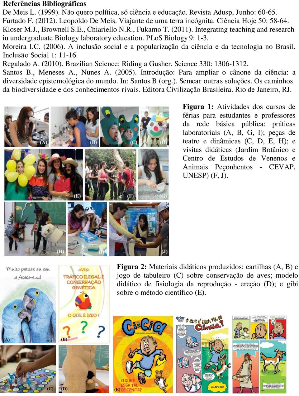 C. (2006). A inclusão social e a popularização da ciência e da tecnologia no Brasil. Inclusão Social 1: 11-16. Regalado A. (2010). Brazilian Science: Riding a Gusher. Science 330: 1306-1312. Santos B.