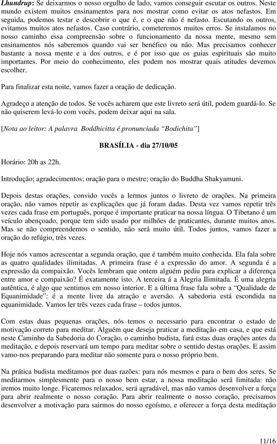 Se instalamos no nosso caminho essa compreensão sobre o funcionamento da nossa mente, mesmo sem ensinamentos nós saberemos quando vai ser benéfico ou não.