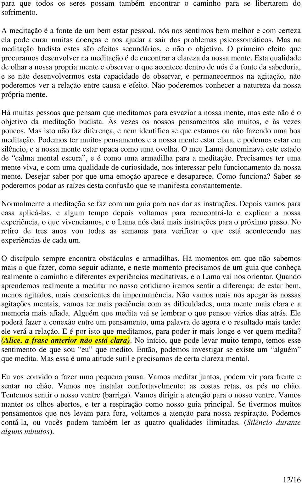 Mas na meditação budista estes são efeitos secundários, e não o objetivo. O primeiro efeito que procuramos desenvolver na meditação é de encontrar a clareza da nossa mente.