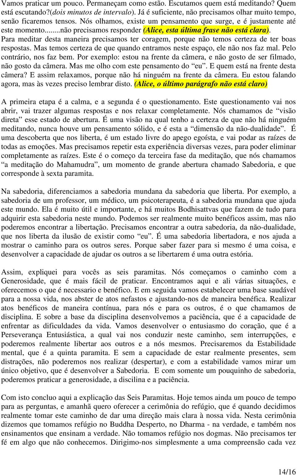 ..não precisamos responder (Alice, esta última frase não está clara). Para meditar desta maneira precisamos ter coragem, porque não temos certeza de ter boas respostas.