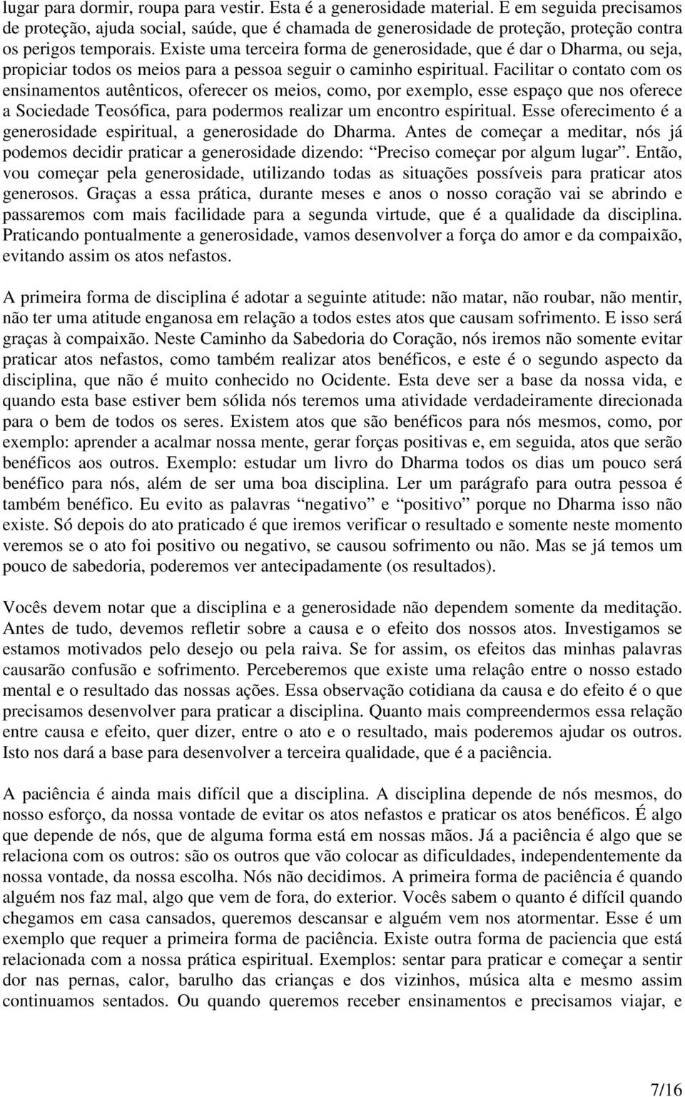 Existe uma terceira forma de generosidade, que é dar o Dharma, ou seja, propiciar todos os meios para a pessoa seguir o caminho espiritual.