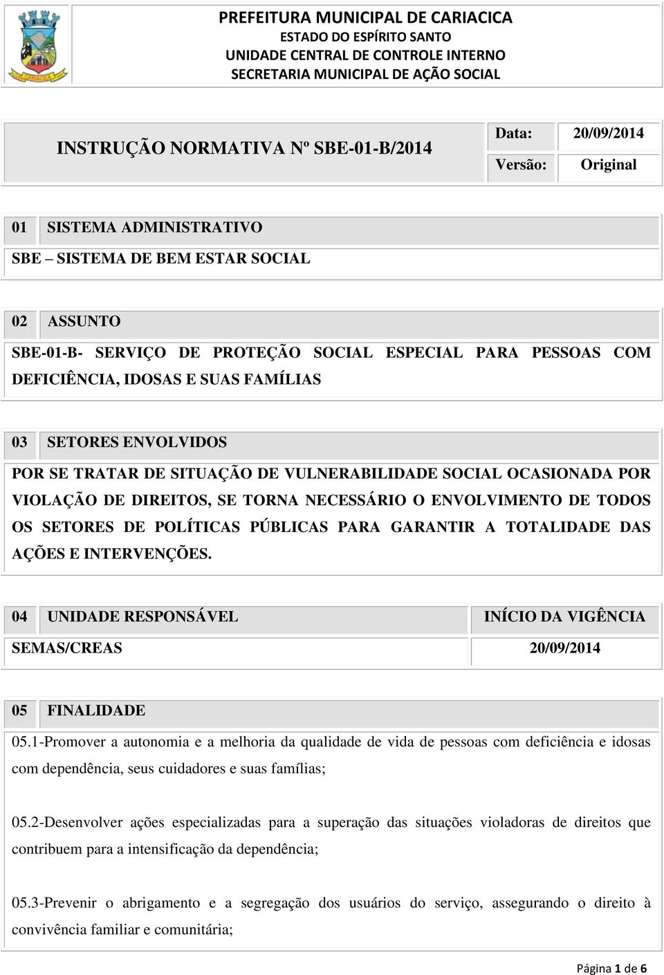 SETORES DE POLÍTICAS PÚBLICAS PARA GARANTIR A TOTALIDADE DAS AÇÕES E INTERVENÇÕES. 04 UNIDADE RESPONSÁVEL INÍCIO DA VIGÊNCIA SEMAS/CREAS 20/09/2014 05 FINALIDADE 05.