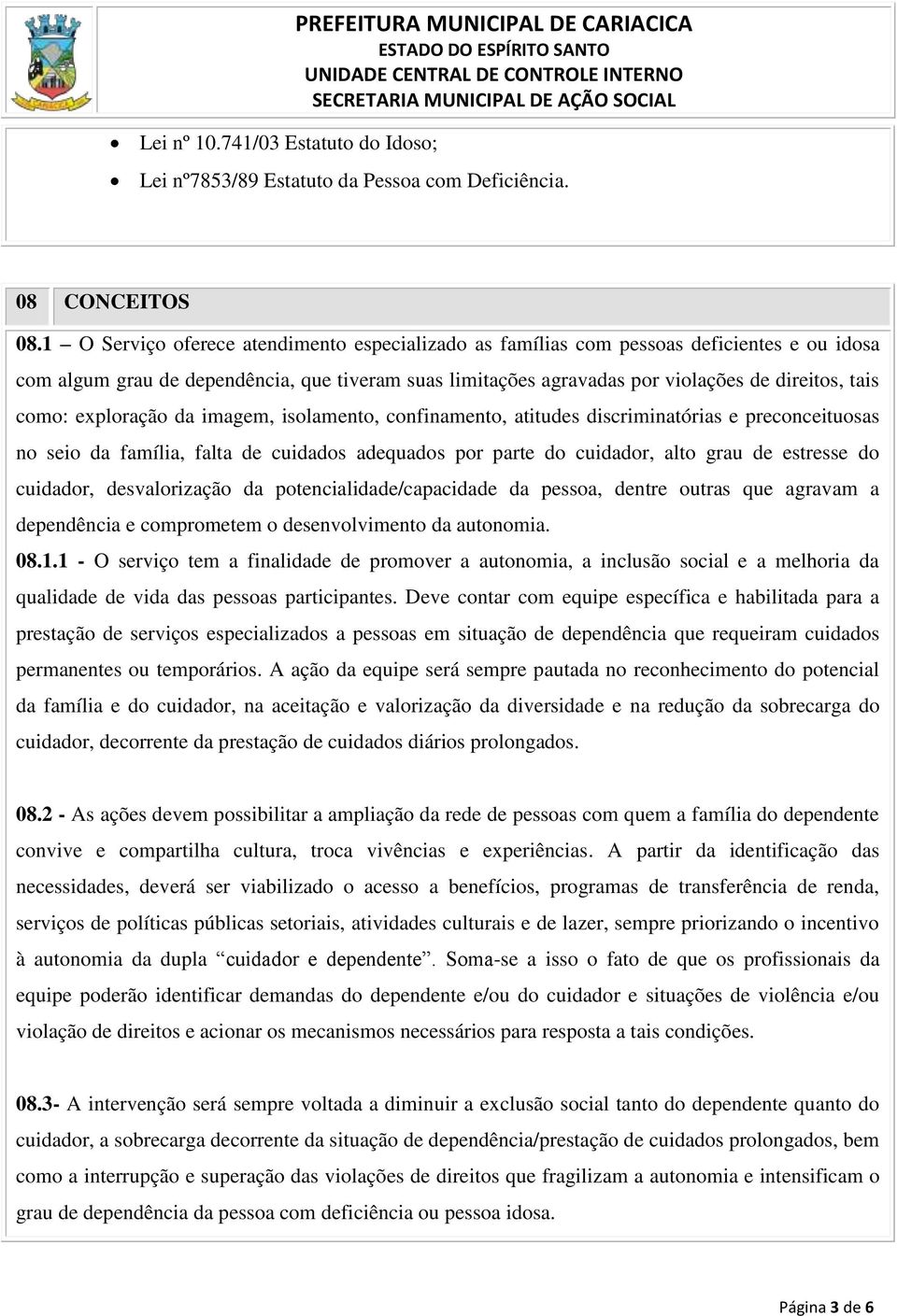 exploração da imagem, isolamento, confinamento, atitudes discriminatórias e preconceituosas no seio da família, falta de cuidados adequados por parte do cuidador, alto grau de estresse do cuidador,