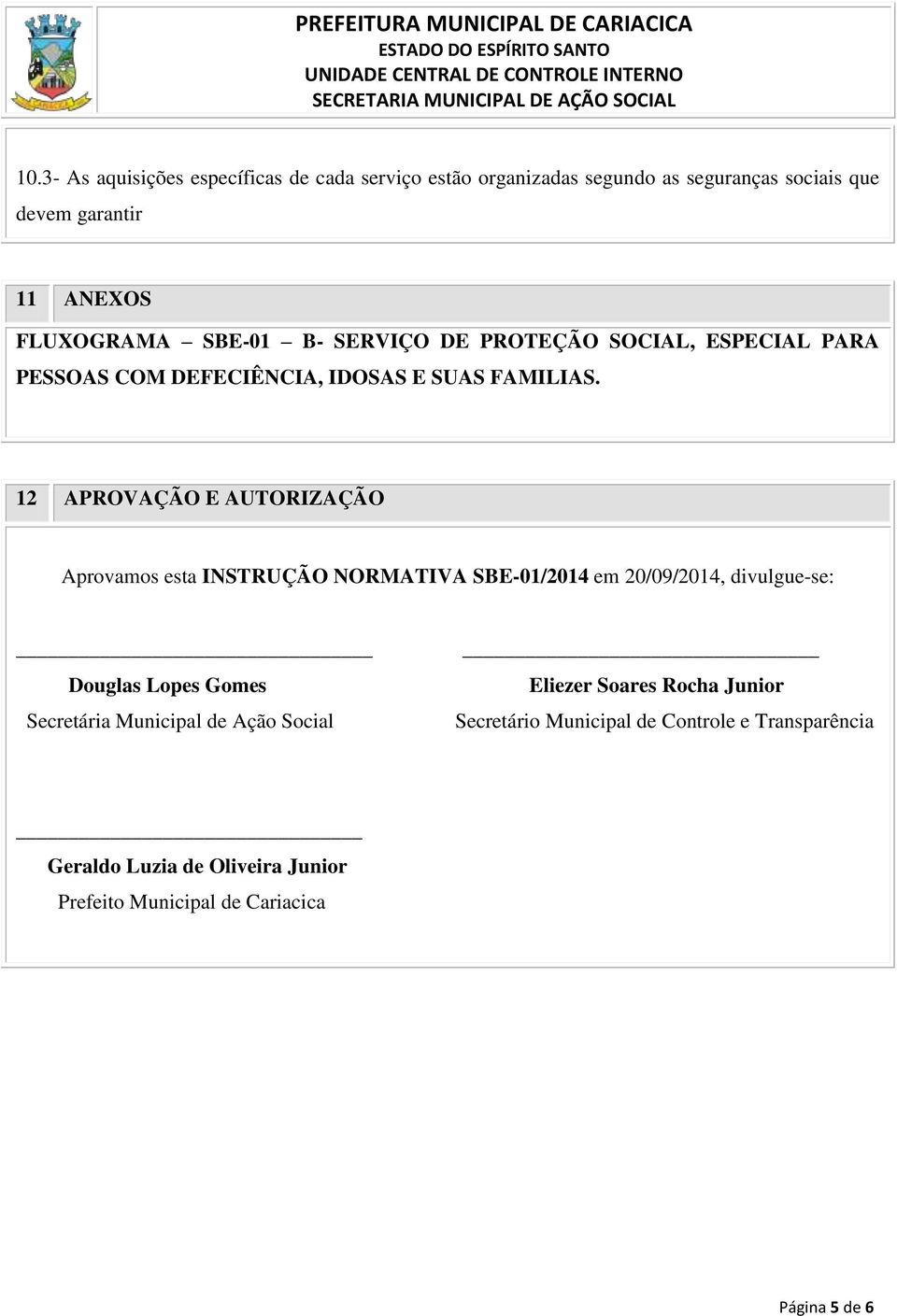 12 APROVAÇÃO E AUTORIZAÇÃO Aprovamos esta INSTRUÇÃO NORMATIVA SBE-01/2014 em 20/09/2014, divulgue-se: Douglas Lopes Gomes Secretária