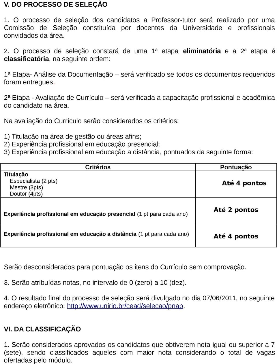 O processo de seleção constará de uma 1ª etapa eliminatória e a 2ª etapa é classificatória, na seguinte ordem: 1ª Etapa- Análise da Documentação será verificado se todos os documentos requeridos