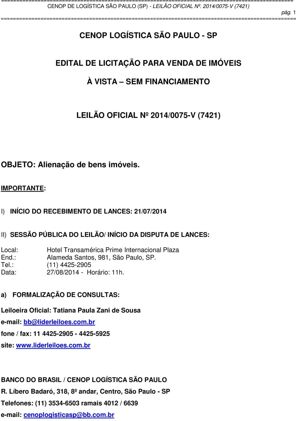 : Alameda Santos, 981, São Paulo, SP. Tel.: (11) 4425-2905 Data: 27/08/2014 - Horário: 11h. a) FORMALIZAÇÃO DE CONSULTAS: Leiloeira Oficial: Tatiana Paula Zani de Sousa e-mail: bb@liderleiloes.com.