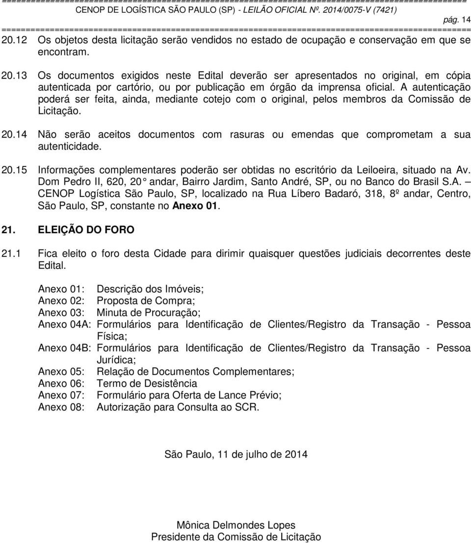 14 Não serão aceitos documentos com rasuras ou emendas que comprometam a sua autenticidade. 20.15 Informações complementares poderão ser obtidas no escritório da Leiloeira, situado na Av.