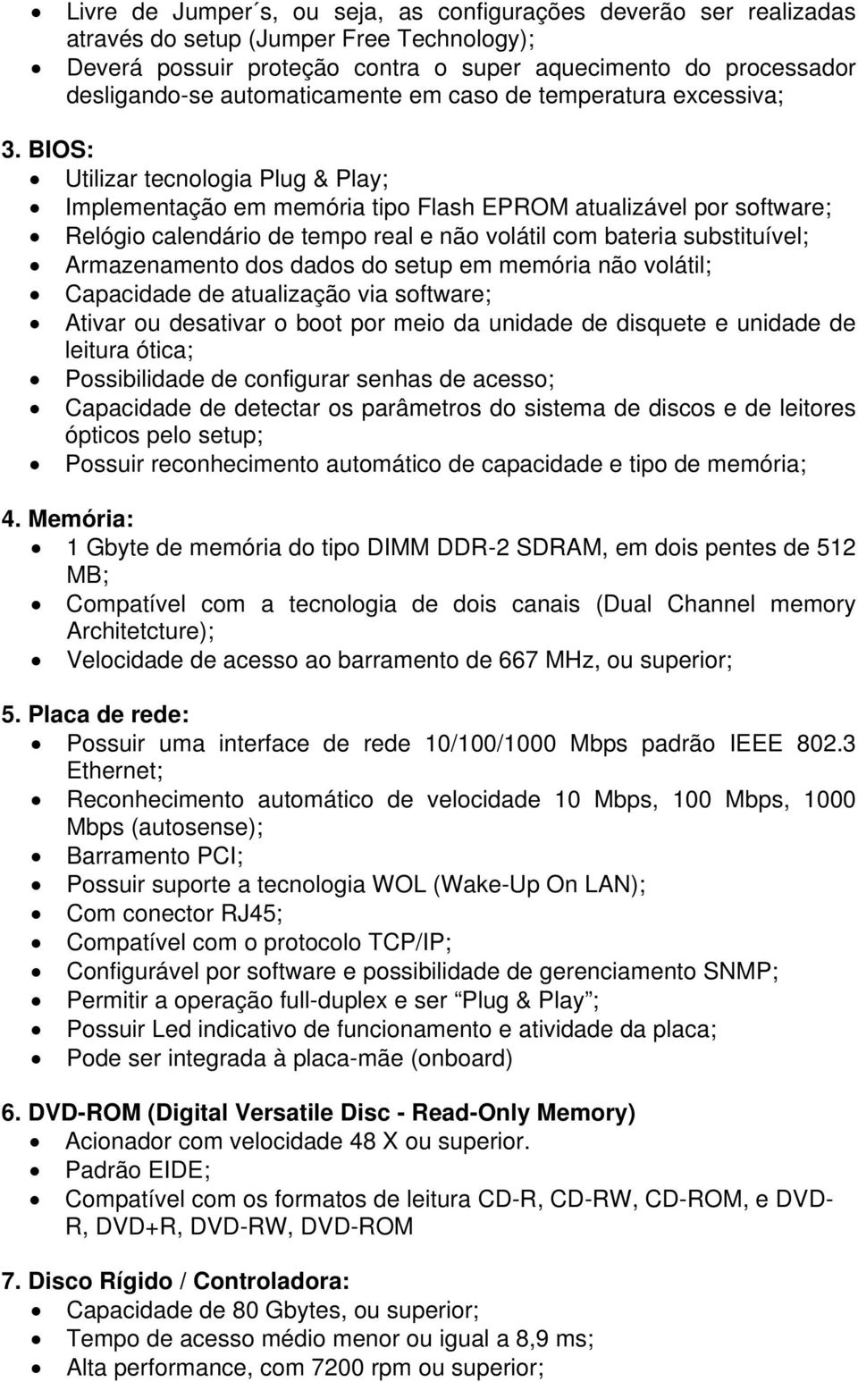 BIOS: Utilizar tecnologia Plug & Play; Implementação em memória tipo Flash EPROM atualizável por software; Relógio calendário de tempo real e não volátil com bateria substituível; Armazenamento dos