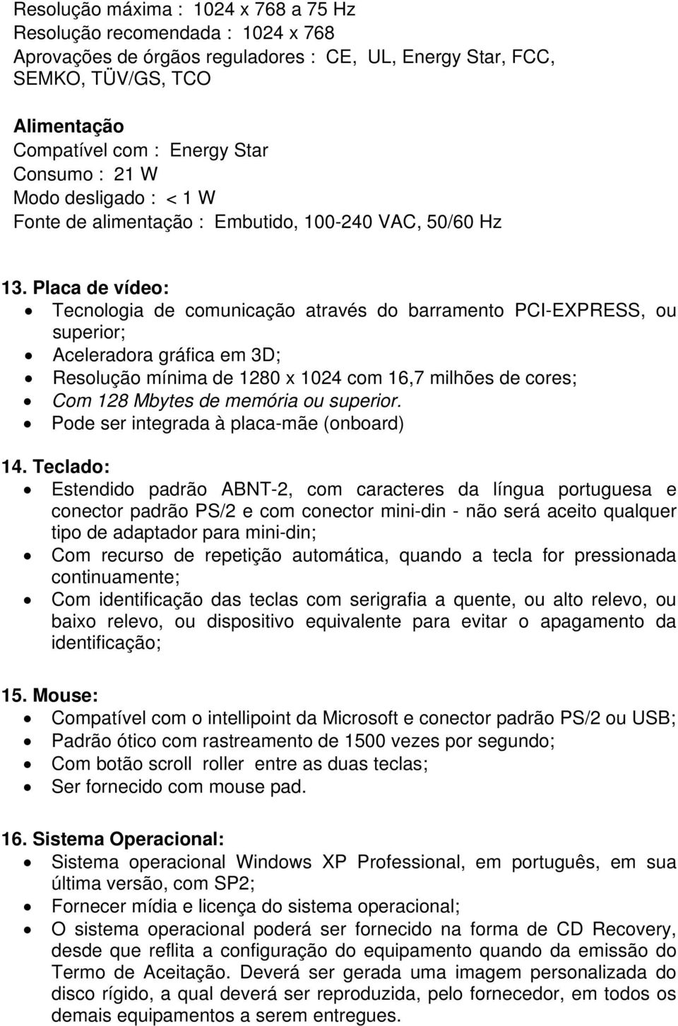 Placa de vídeo: Tecnologia de comunicação através do barramento PCI-EXPRESS, ou superior; Aceleradora gráfica em 3D; Resolução mínima de 1280 x 1024 com 16,7 milhões de cores; Com 128 Mbytes de