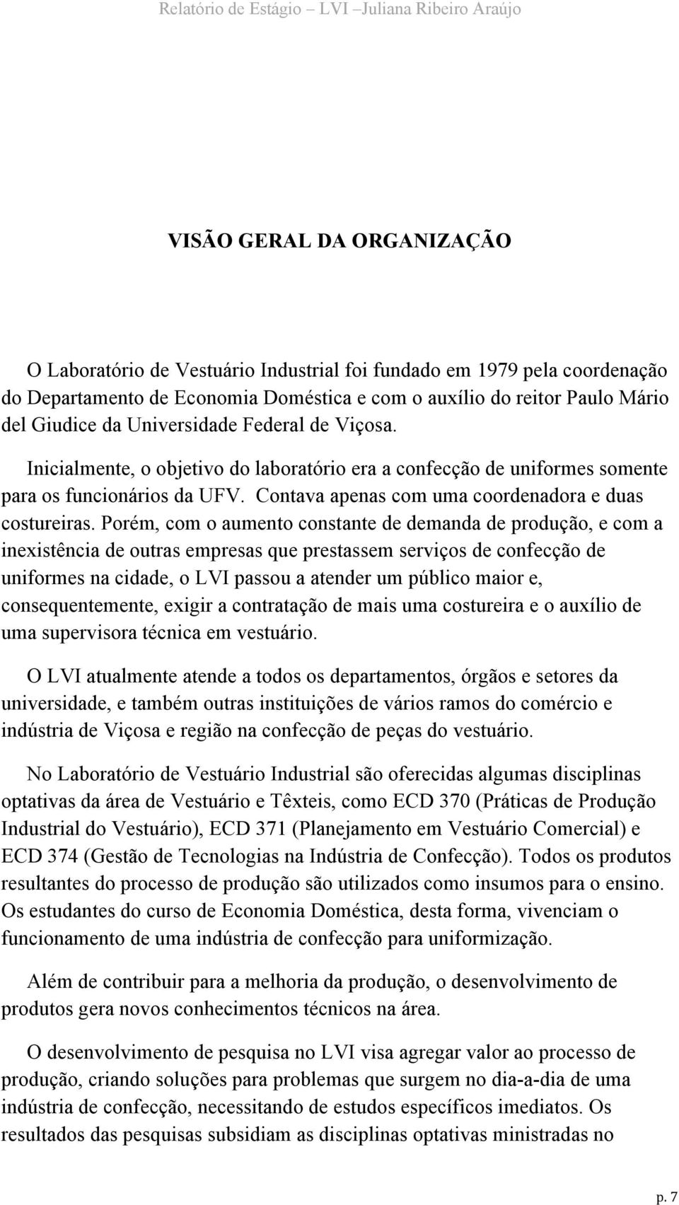 Porém, com o aumento constante de demanda de produção, e com a inexistência de outras empresas que prestassem serviços de confecção de uniformes na cidade, o LVI passou a atender um público maior e,