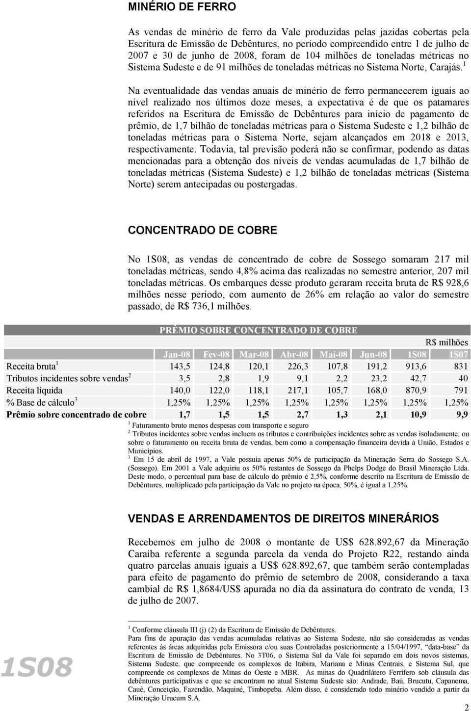 1 Na eventualidade das vendas anuais de minério de ferro permanecerem iguais ao nível realizado nos últimos doze meses, a expectativa é de que os patamares referidos na Escritura de Emissão de