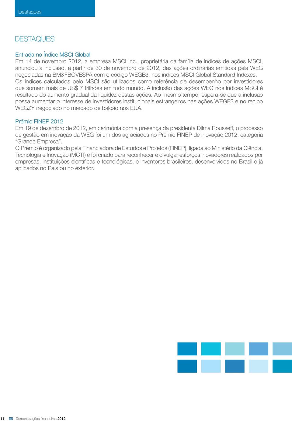 índices MSCI Global Standard Indexes. Os índices calculados pelo MSCI são utilizados como referência de desempenho por investidores que somam mais de US$ 7 trilhões em todo mundo.