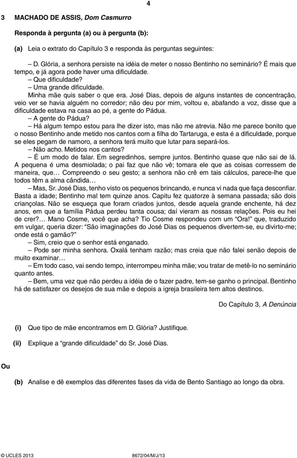 José Dias, depois de alguns instantes de concentração, veio ver se havia alguém no corredor; não deu por mim, voltou e, abafando a voz, disse que a dificuldade estava na casa ao pé, a gente do Pádua.