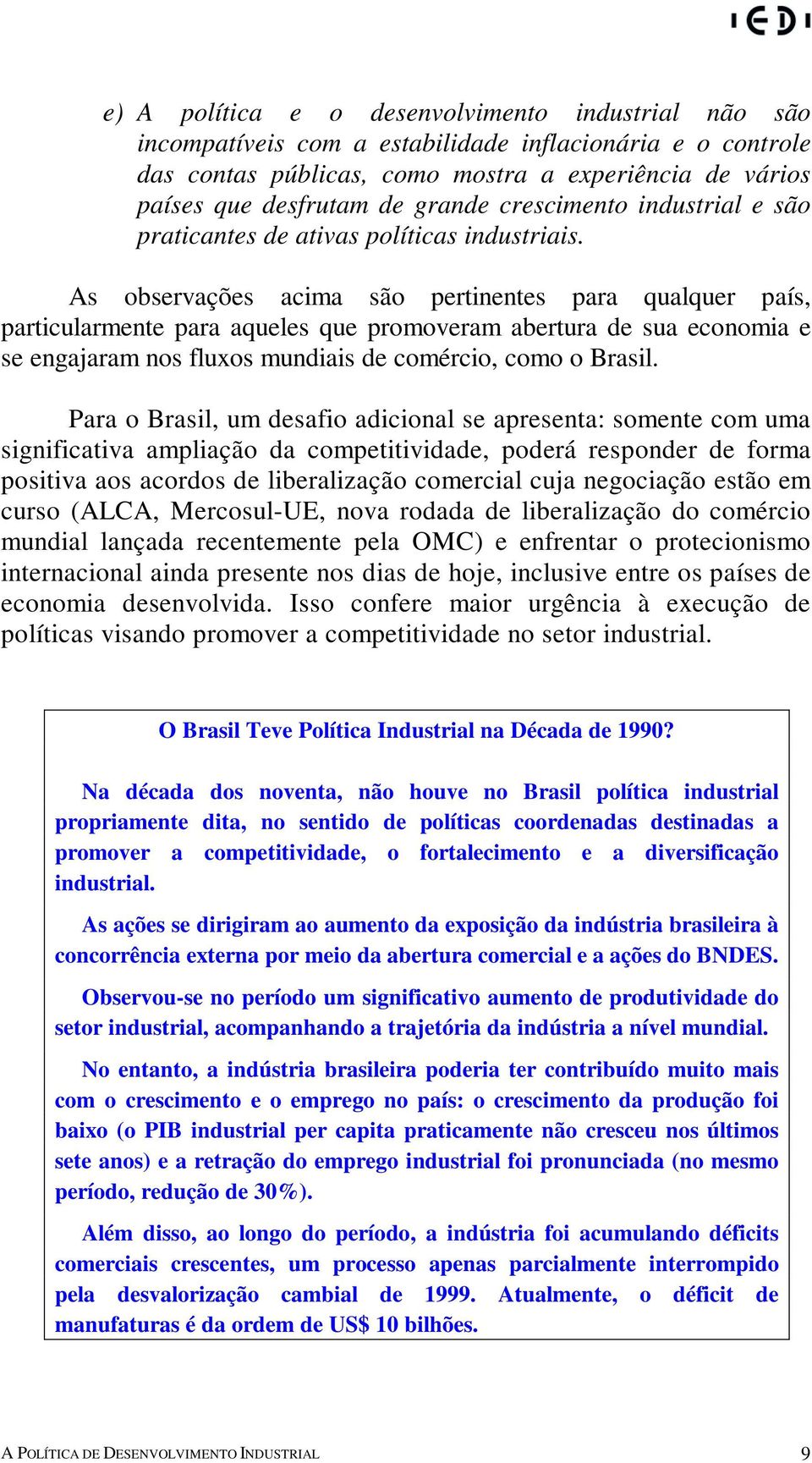 As observações acima são pertinentes para qualquer país, particularmente para aqueles que promoveram abertura de sua economia e se engajaram nos fluxos mundiais de comércio, como o Brasil.