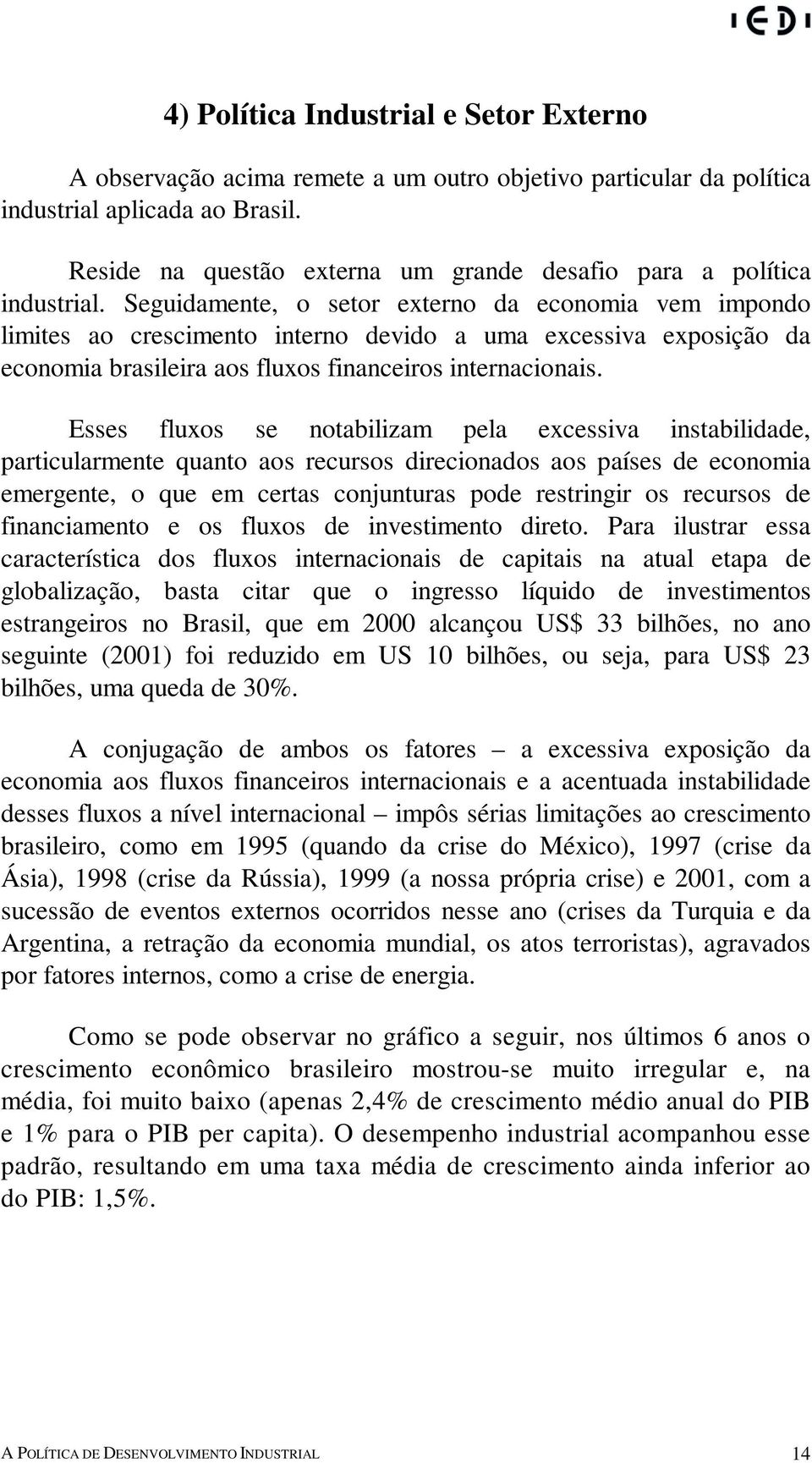 Seguidamente, o setor externo da economia vem impondo limites ao crescimento interno devido a uma excessiva exposição da economia brasileira aos fluxos financeiros internacionais.