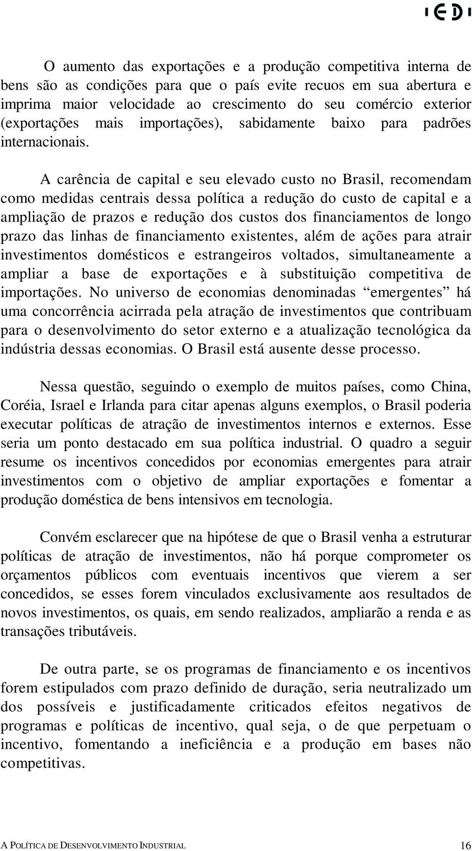 A carência de capital e seu elevado custo no Brasil, recomendam como medidas centrais dessa política a redução do custo de capital e a ampliação de prazos e redução dos custos dos financiamentos de