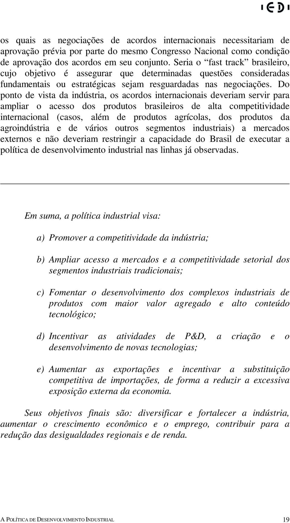 Do ponto de vista da indústria, os acordos internacionais deveriam servir para ampliar o acesso dos produtos brasileiros de alta competitividade internacional (casos, além de produtos agrícolas, dos