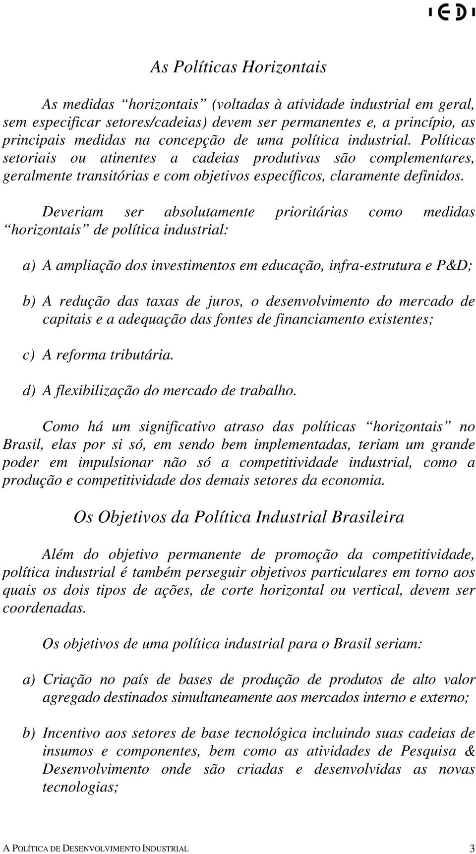 Deveriam ser absolutamente prioritárias como medidas horizontais de política industrial: a) A ampliação dos investimentos em educação, infra-estrutura e P&D; b) A redução das taxas de juros, o