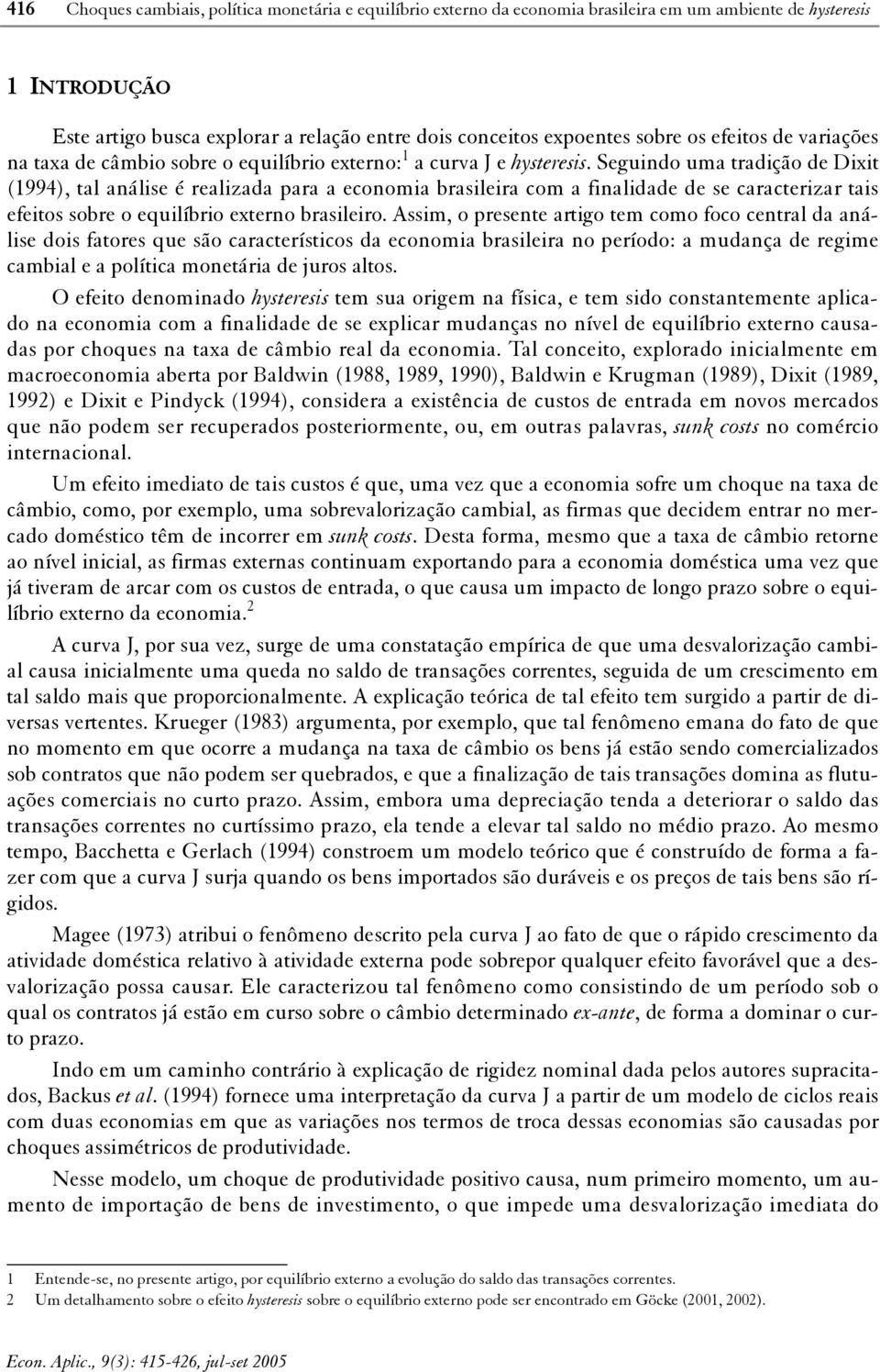 Seguindo uma tradição de Dixit (1994), tal análise é realizada para a economia brasileira com a finalidade de se caracterizar tais efeitos sobre o equilíbrio externo brasileiro.