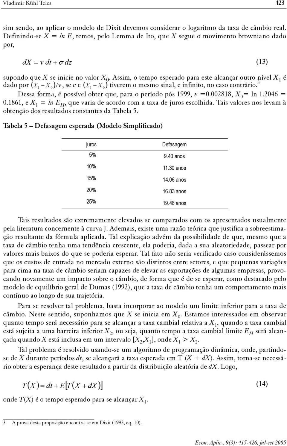 Assim, o tempo esperado para este alcançar outro nível X 1 é dado por ( X X )/ v, se v e ( tiverem o mesmo sinal, e infinito, no caso contrário.