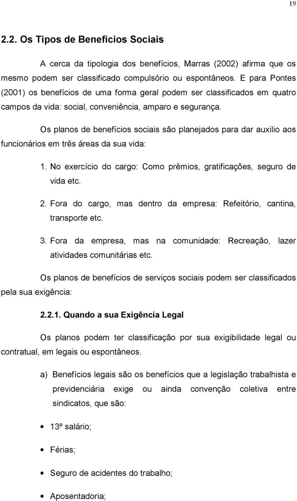 Os planos de benefícios sociais são planejados para dar auxilio aos funcionários em três áreas da sua vida: 1. No exercício do cargo: Como prêmios, gratificações, seguro de vida etc. 2.