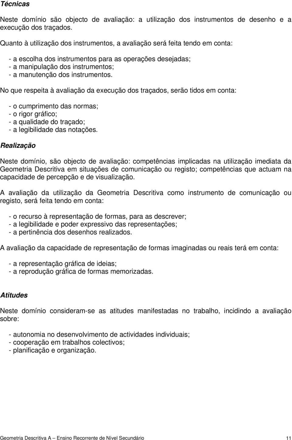 instrumentos. No que respeita à avaliação da execução dos traçados, serão tidos em conta: - o cumprimento das normas; - o rigor gráfico; - a qualidade do traçado; - a legibilidade das notações.