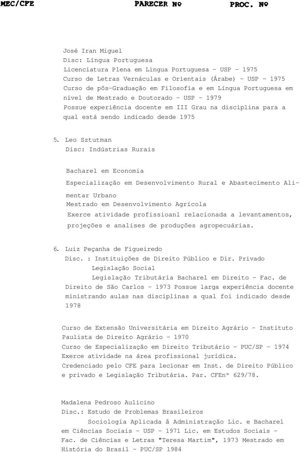 Leo Sztutman Disc: Indústrias Rurais Bacharel em Economia Especialização em Desenvolvimento Rural e Abastecimento Alimentar Urbano Mestrado em Desenvolvimento Agrícola Exerce atividade profissioanl