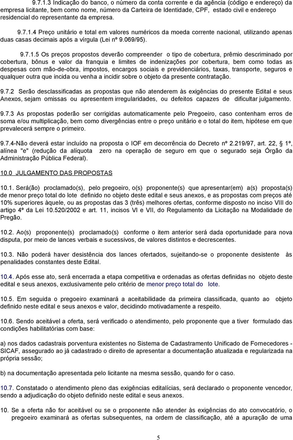 representante da empresa. 4 Preço unitário e total em valores numéricos da moeda corrente nacional, utilizando apenas duas casas decimais após a vírgula (Lei nº 9.069/95).