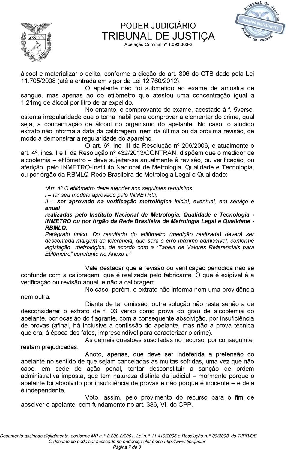 No entanto, o comprovante do exame, acostado à f. 5verso, ostenta irregularidade que o torna inábil para comprovar a elementar do crime, qual seja, a concentração de álcool no organismo do apelante.