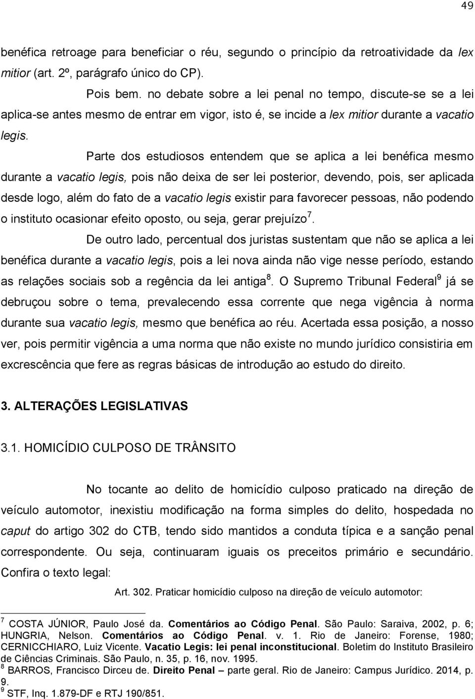 Parte dos estudiosos entendem que se aplica a lei benéfica mesmo durante a vacatio legis, pois não deixa de ser lei posterior, devendo, pois, ser aplicada desde logo, além do fato de a vacatio legis