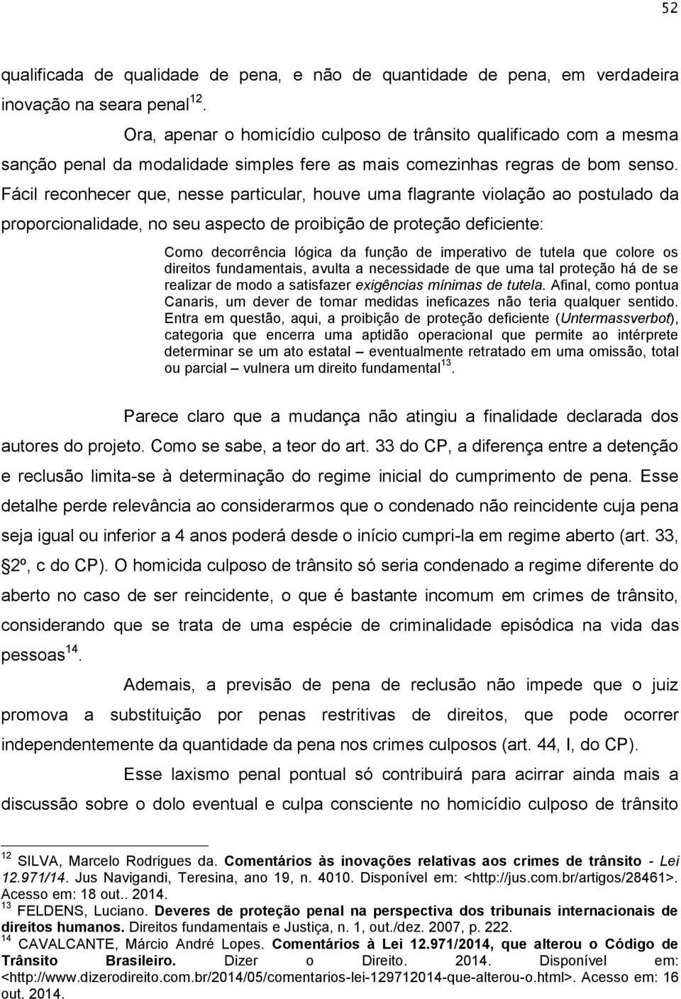 Fácil reconhecer que, nesse particular, houve uma flagrante violação ao postulado da proporcionalidade, no seu aspecto de proibição de proteção deficiente: Como decorrência lógica da função de