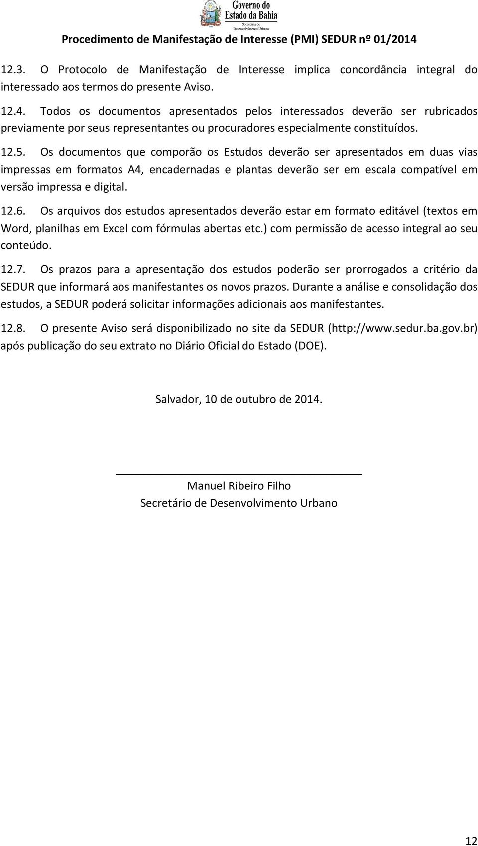 Os documentos que comporão os Estudos deverão ser apresentados em duas vias impressas em formatos A4, encadernadas e plantas deverão ser em escala compatível em versão impressa e digital. 12.6.