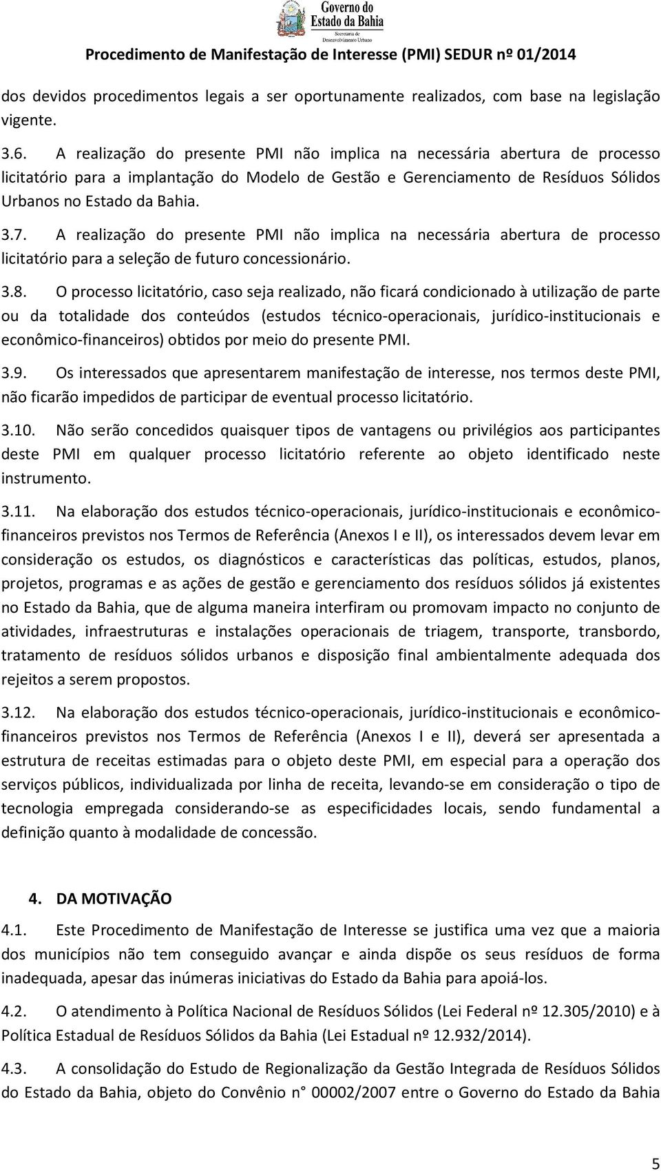 A realização do presente PMI não implica na necessária abertura de processo licitatório para a seleção de futuro concessionário. 3.8.