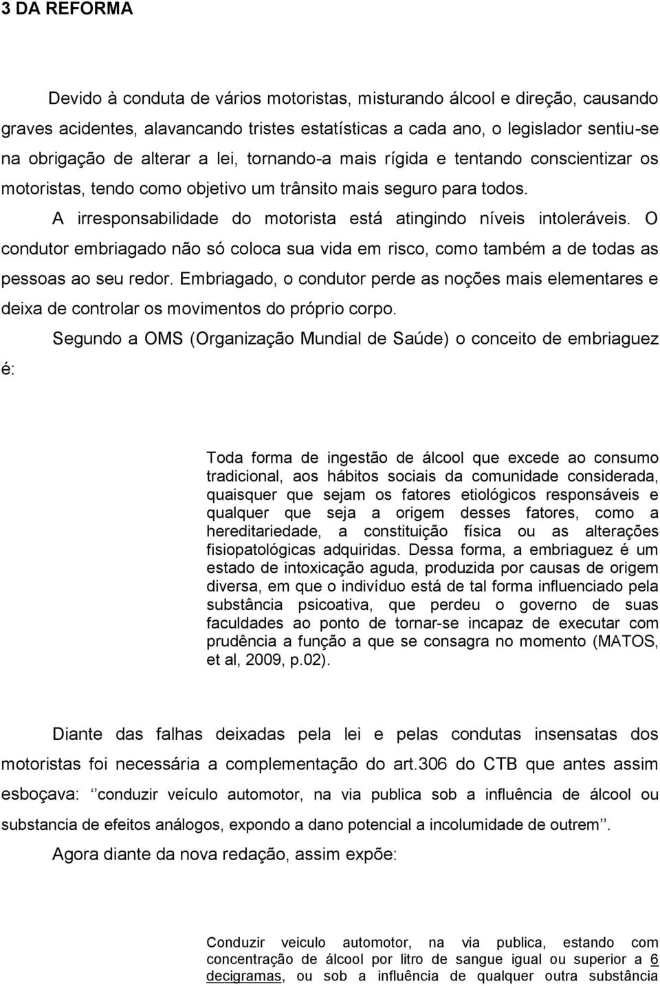 O condutor embriagado não só coloca sua vida em risco, como também a de todas as pessoas ao seu redor.