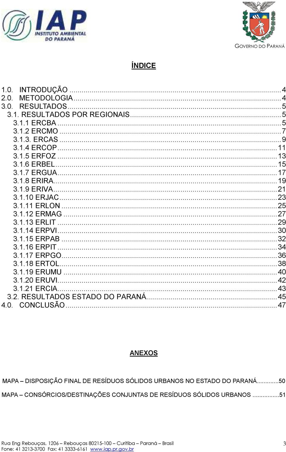 ..30 3.1.15 ERPAB...32 3.1.16 ERPIT...34 3.1.17 ERPGO...36 3.1.18 ERTOL...38 3.1.19 ERUMU...40 3.1.20 ERUVI...42 3.1.21 ERCIA...43 3.2. RESULTADOS ESTADO DO PARANÁ...45 4.