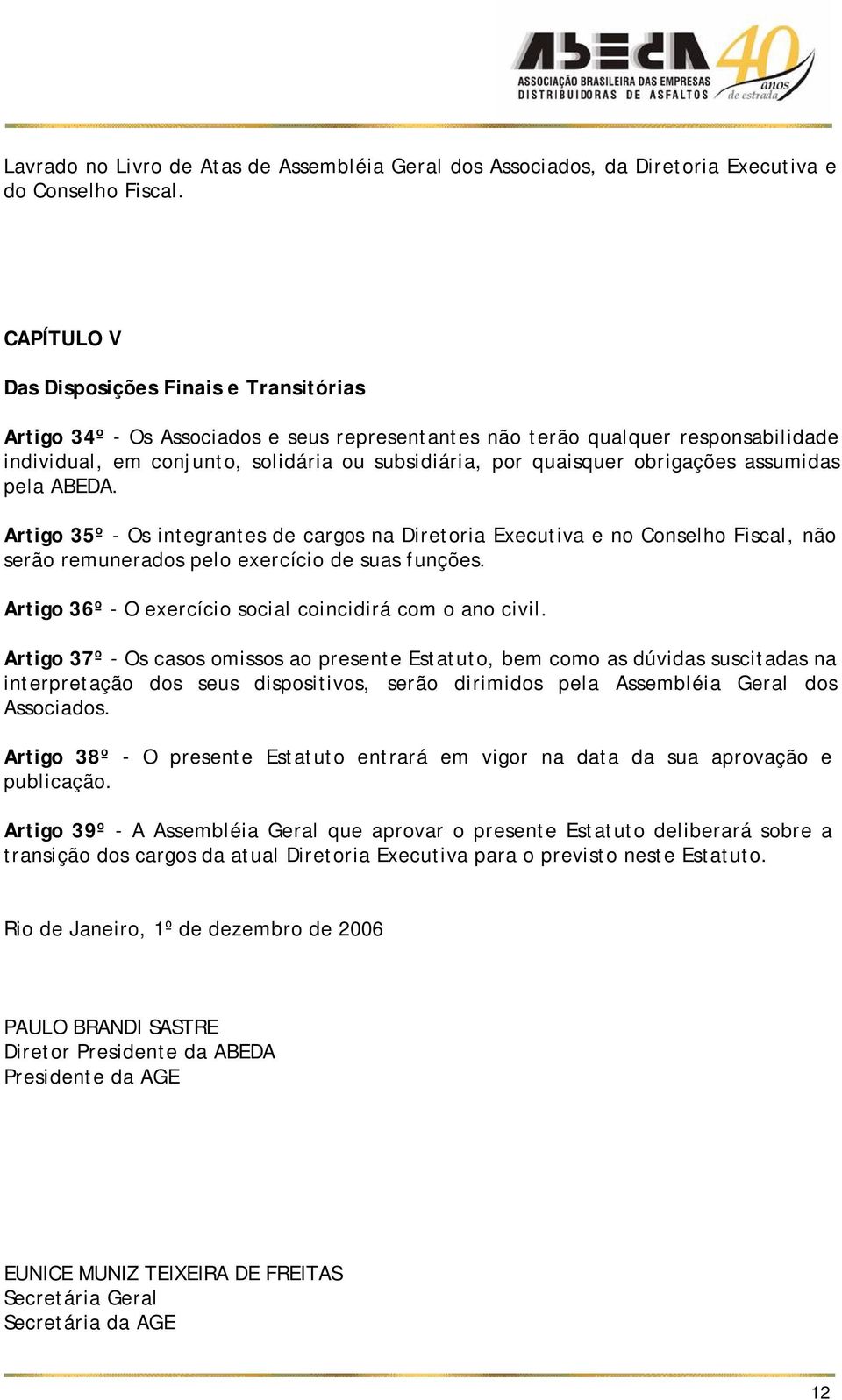 obrigações assumidas pela ABEDA. Artigo 35º - Os integrantes de cargos na Diretoria Executiva e no Conselho Fiscal, não serão remunerados pelo exercício de suas funções.