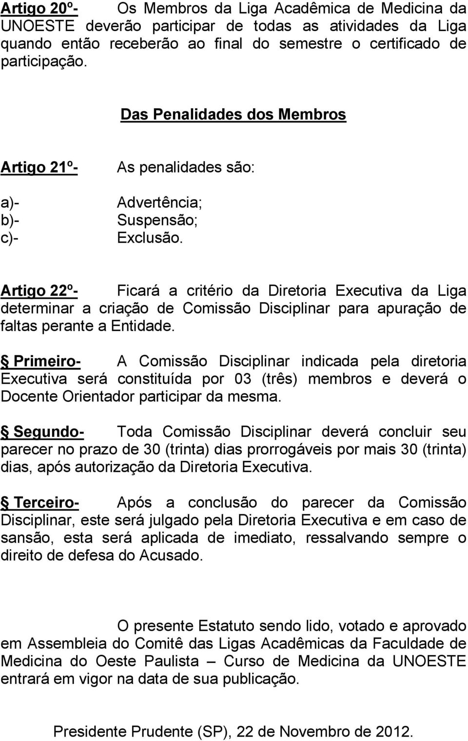 Artigo 22º- Ficará a critério da Diretoria Executiva da Liga determinar a criação de Comissão Disciplinar para apuração de faltas perante a Entidade.