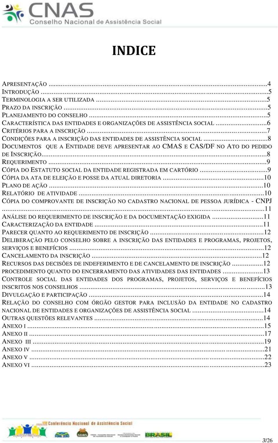 ..8 REQUERIMENTO...9 CÓPIA DO ESTATUTO SOCIAL DA ENTIDADE REGISTRADA EM CARTÓRIO...9 CÓPIA DA ATA DE ELEIÇÃO E POSSE DA ATUAL DIRETORIA...10 PLANO DE AÇÃO...10 RELATÓRIO DE ATIVIDADE.