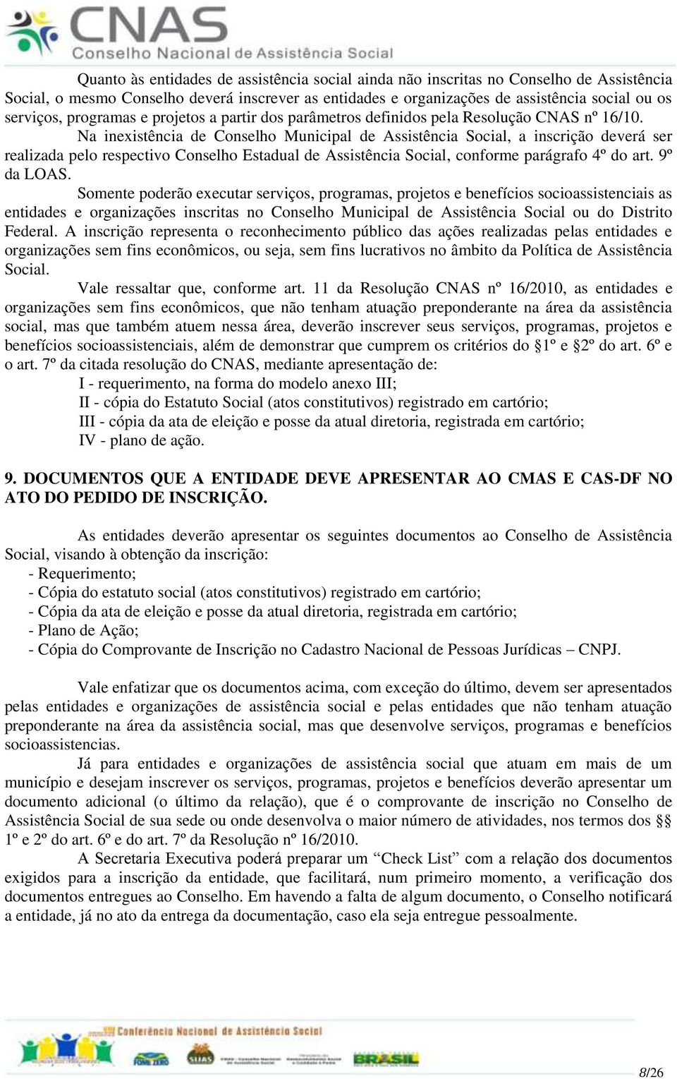 Na inexistência de Conselho Municipal de Assistência Social, a inscrição deverá ser realizada pelo respectivo Conselho Estadual de Assistência Social, conforme parágrafo 4º do art. 9º da LOAS.