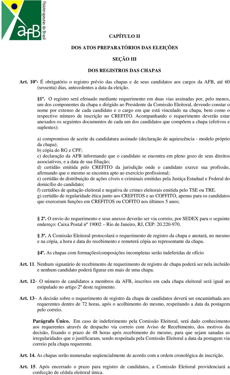 O registro será efetuado mediante requerimento em duas vias assinadas por, pelo menos, um dos componentes da chapa e dirigido ao Presidente da Comissão Eleitoral, devendo constar o nome por extenso