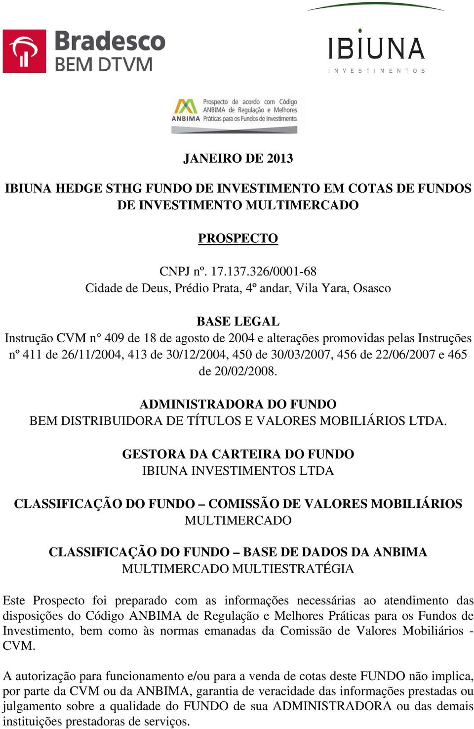 30/12/2004, 450 de 30/03/2007, 456 de 22/06/2007 e 465 de 20/02/2008. ADMINISTRADORA DO FUNDO BEM DISTRIBUIDORA DE TÍTULOS E VALORES MOBILIÁRIOS LTDA.