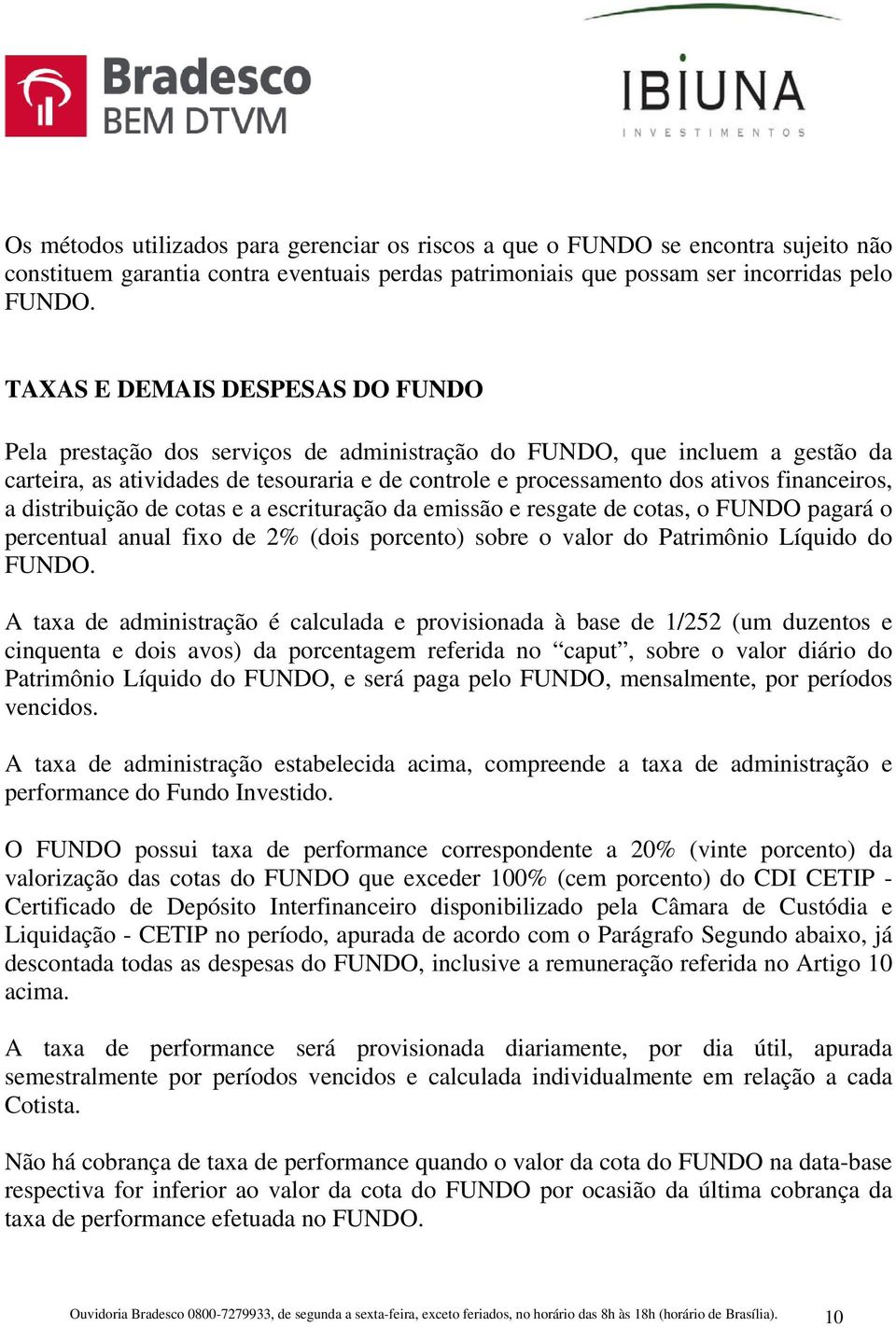 financeiros, a distribuição de cotas e a escrituração da emissão e resgate de cotas, o FUNDO pagará o percentual anual fixo de 2% (dois porcento) sobre o valor do Patrimônio Líquido do FUNDO.