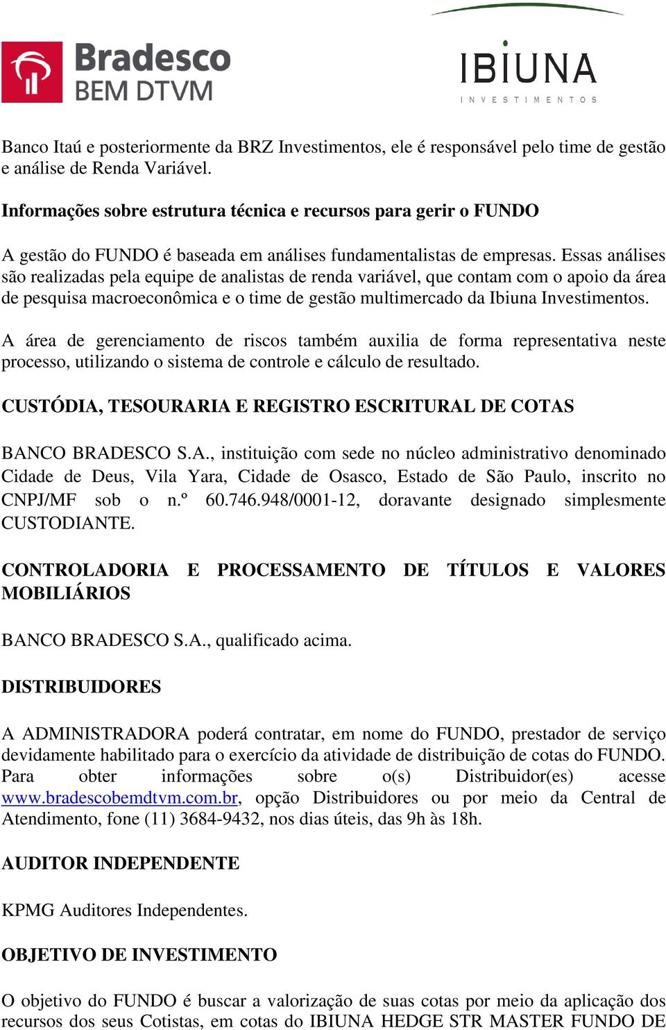 Essas análises são realizadas pela equipe de analistas de renda variável, que contam com o apoio da área de pesquisa macroeconômica e o time de gestão multimercado da Ibiuna Investimentos.