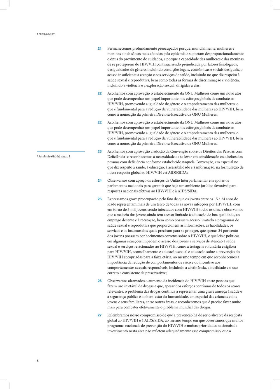 desiguais, o acesso insuficiente à atenção e aos serviços de saúde, incluindo no que diz respeito à saúde sexual e reprodutiva, bem como todas as formas de discriminação e violência, incluindo a