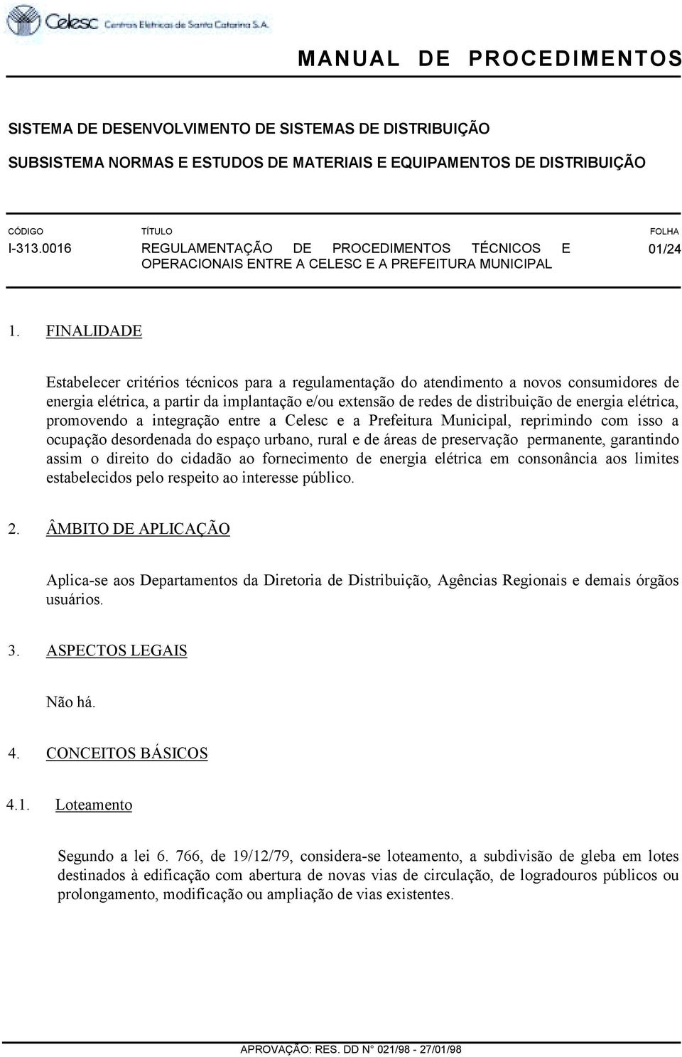 FINALIDADE Estabelecer critérios técnicos para a regulamentação do atendimento a novos consumidores de energia elétrica, a partir da implantação e/ou extensão de redes de distribuição de energia