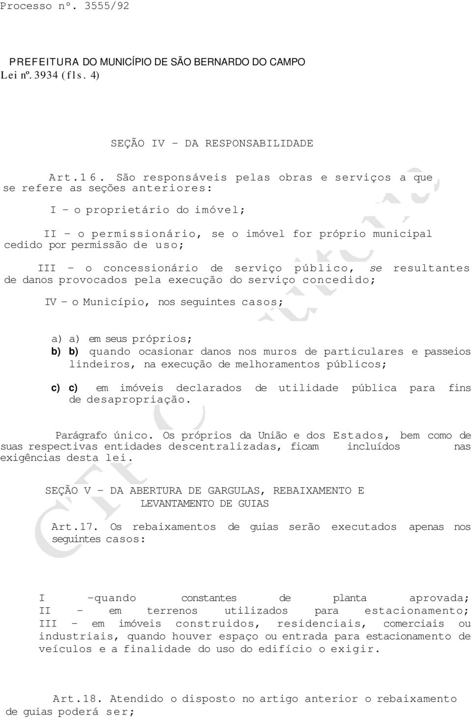 o concessionário de serviço público, se resultantes de danos provocados pela execução do serviço concedido; IV - o Município, nos seguintes casos; a) a) em seus próprios; b) b) quando ocasionar danos