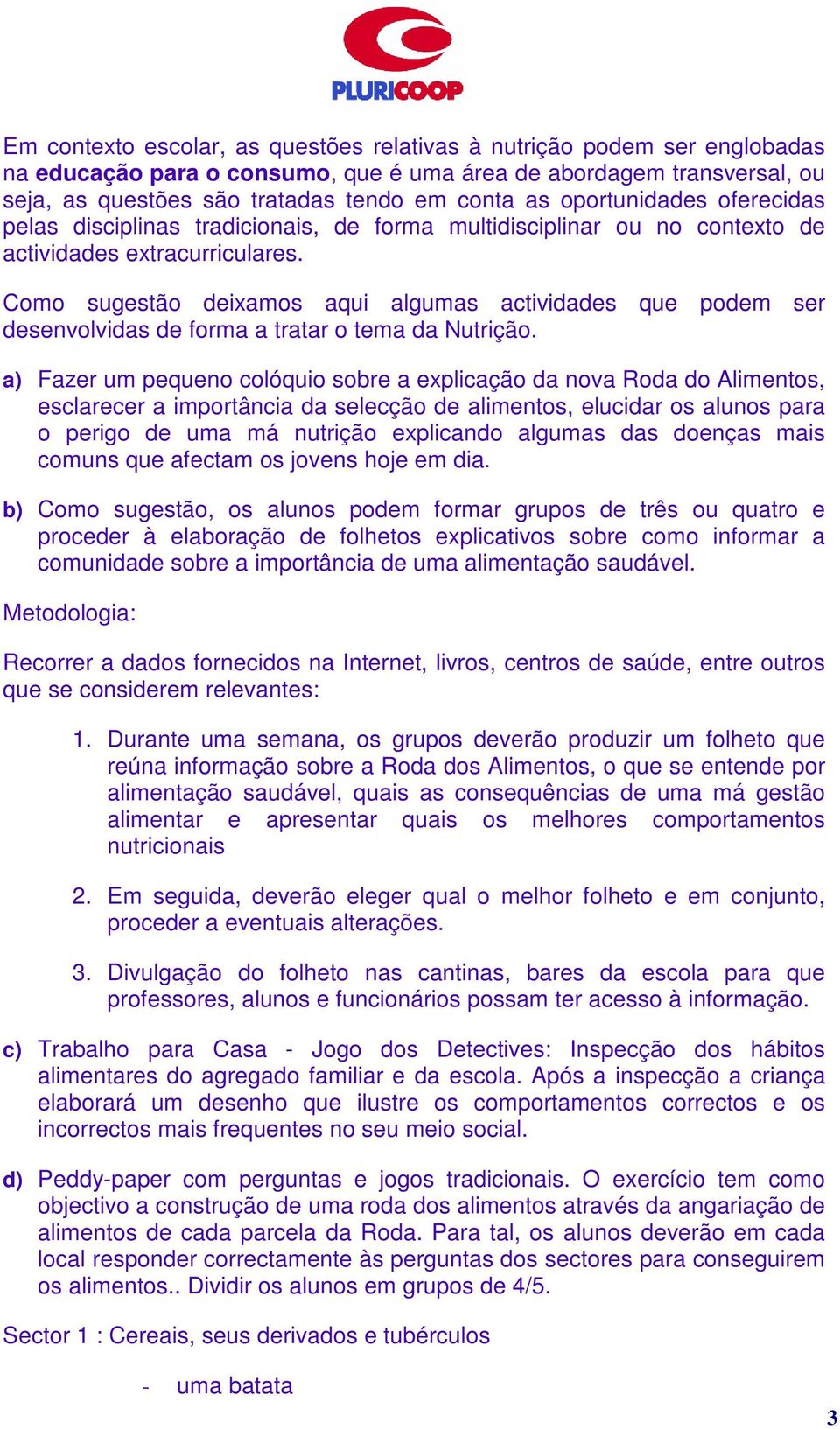 Como sugestão deixamos aqui algumas actividades que podem ser desenvolvidas de forma a tratar o tema da Nutrição.