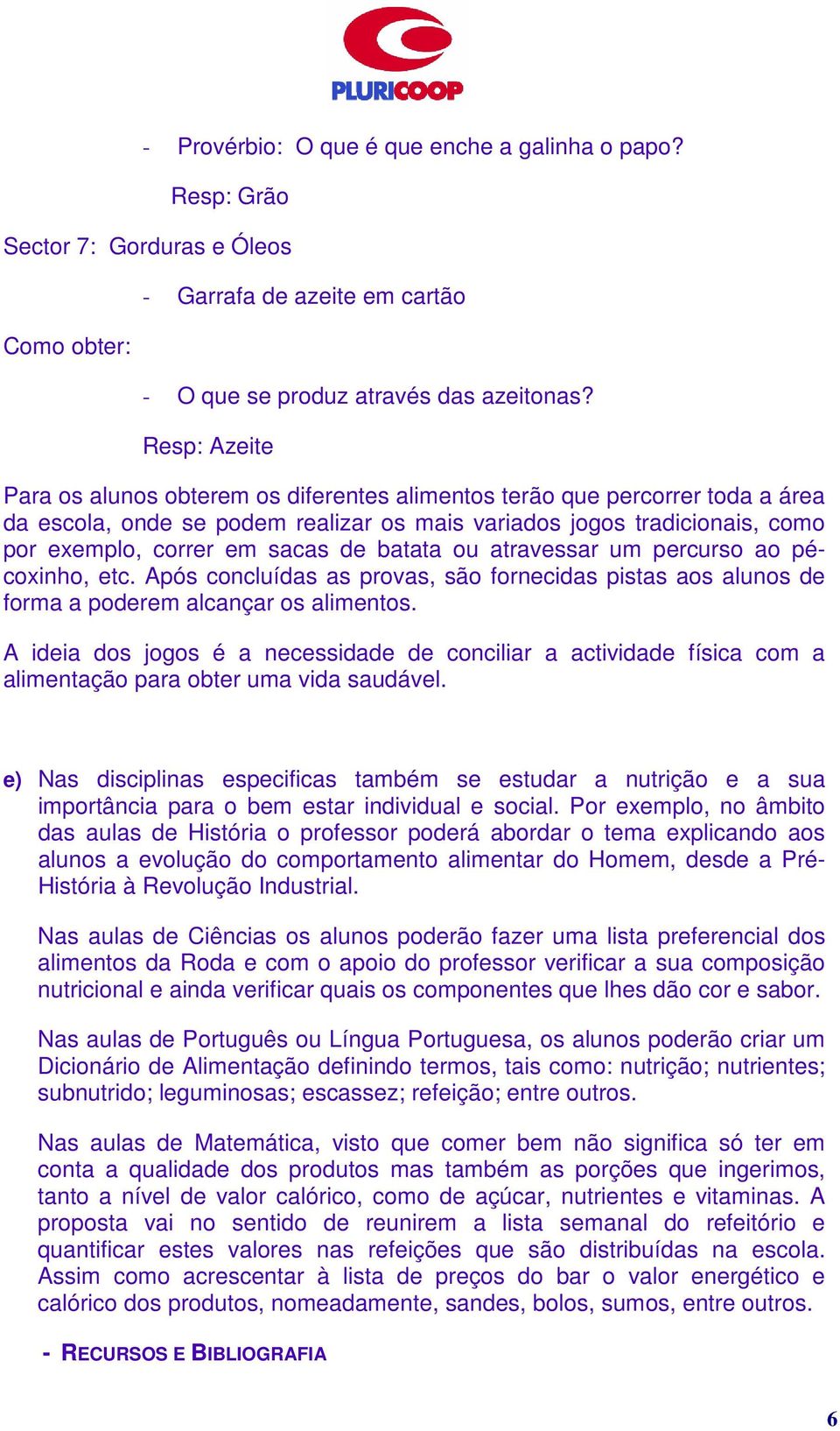 batata ou atravessar um percurso ao pécoxinho, etc. Após concluídas as provas, são fornecidas pistas aos alunos de forma a poderem alcançar os alimentos.