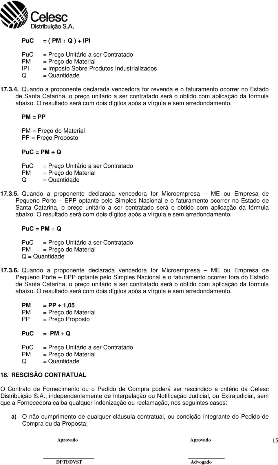 O resultado será com dois dígitos após a vírgula e sem arredondamento.